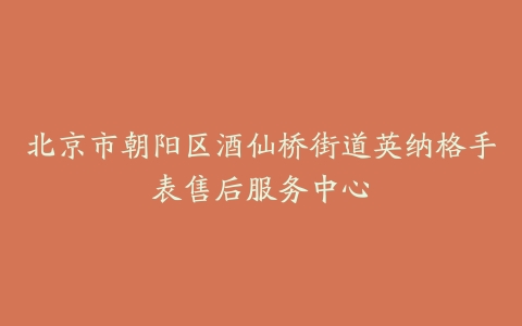 北京市朝阳区酒仙桥街道英纳格手表售后服务中心