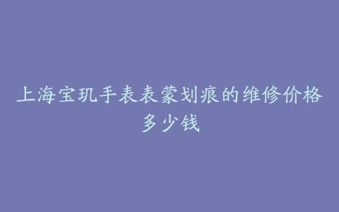 上海宝玑手表表蒙划痕的维修价格多少钱