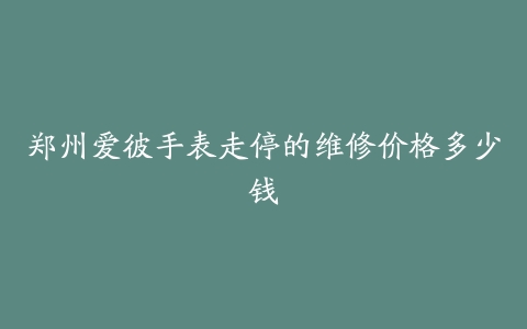 郑州爱彼手表走停的维修价格多少钱