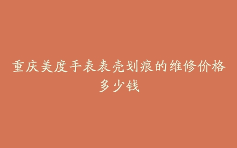 重庆美度手表表壳划痕的维修价格多少钱