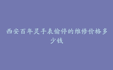 西安百年灵手表偷停的维修价格多少钱