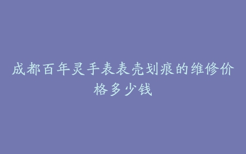成都百年灵手表表壳划痕的维修价格多少钱
