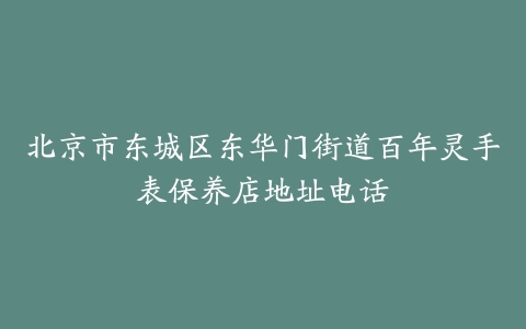 北京市东城区东华门街道百年灵手表保养店地址电话