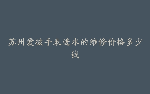 苏州爱彼手表进水的维修价格多少钱