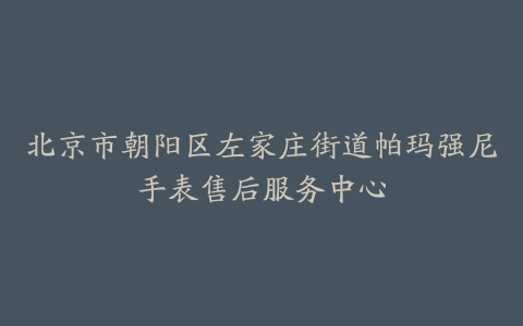 北京市朝阳区左家庄街道帕玛强尼手表售后服务中心