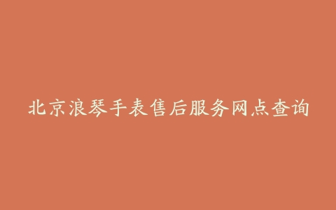 北京浪琴手表售后服务网点查询