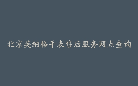北京英纳格手表售后服务网点查询