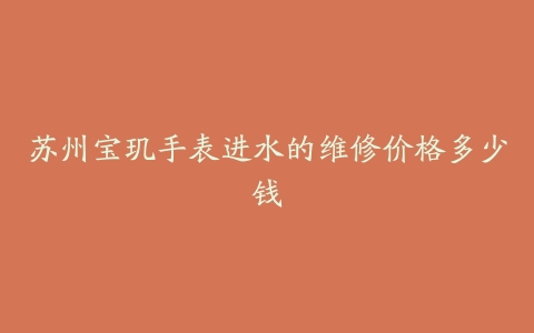 苏州宝玑手表进水的维修价格多少钱