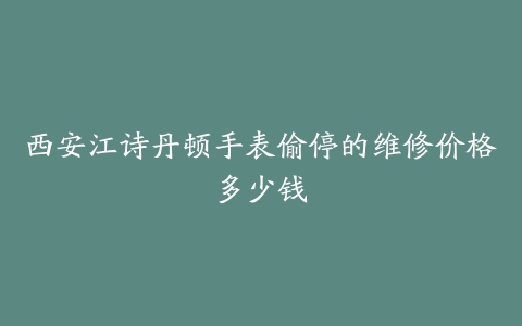 西安江诗丹顿手表偷停的维修价格多少钱