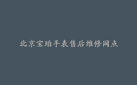 北京宝珀手表售后维修网点