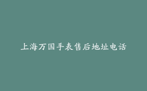 上海万国手表售后地址电话