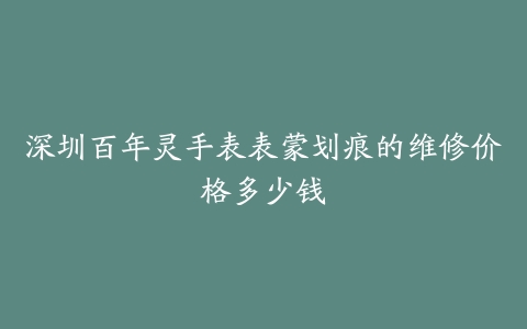 深圳百年灵手表表蒙划痕的维修价格多少钱
