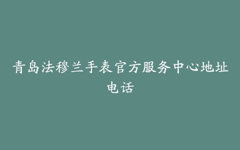 青岛法穆兰手表官方服务中心地址电话
