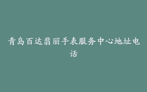 青岛百达翡丽手表服务中心地址电话