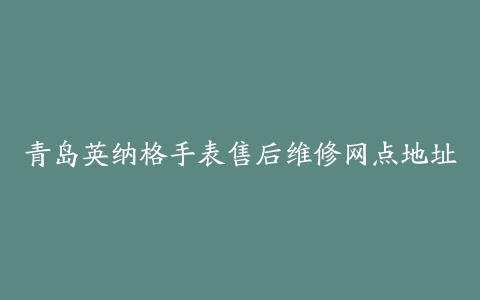 青岛英纳格手表售后维修网点地址