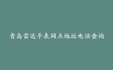 青岛雷达手表网点地址电话查询