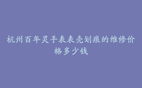 杭州百年灵手表表壳划痕的维修价格多少钱