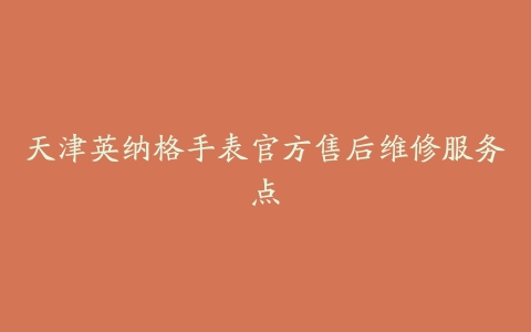 天津英纳格手表官方售后维修服务点