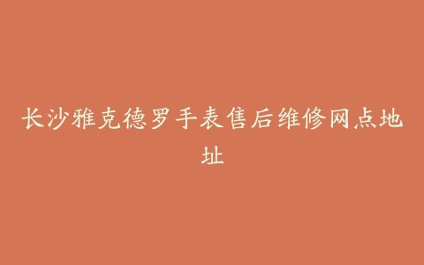 长沙雅克德罗手表售后维修网点地址