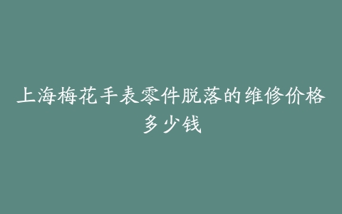 上海梅花手表零件脱落的维修价格多少钱