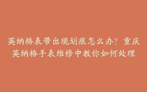 英纳格表带出现划痕怎么办？重庆英纳格手表维修中教你如何处理-保养之家