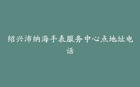 绍兴沛纳海手表服务中心点地址电话