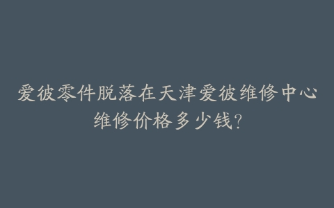 爱彼零件脱落在天津爱彼维修中心维修价格多少钱？