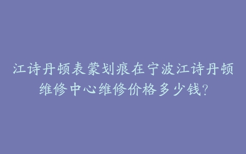 江诗丹顿表蒙划痕在宁波江诗丹顿维修中心维修价格多少钱？