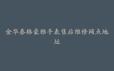 金华泰格豪雅手表售后维修网点地址