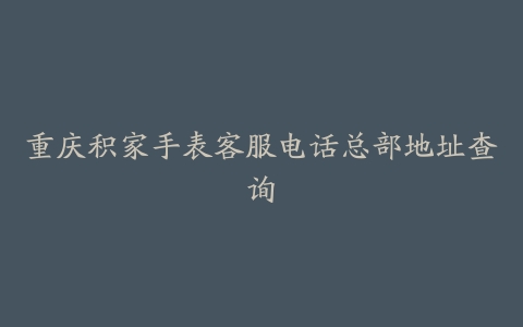 重庆积家手表客服电话总部地址查询