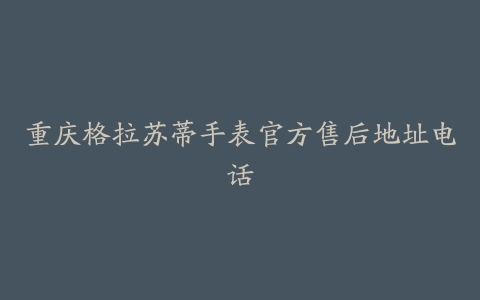 重庆格拉苏蒂手表官方售后地址电话