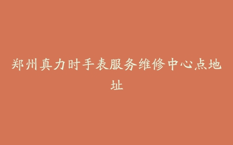 郑州真力时手表服务维修中心点地址