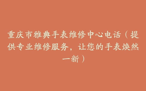 重庆市雅典手表维修中心电话（提供专业维修服务，让您的手表焕然一新）-保养之家