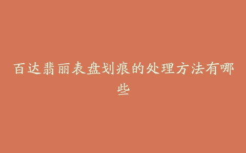 百达翡丽表盘划痕的处理方法有哪些
