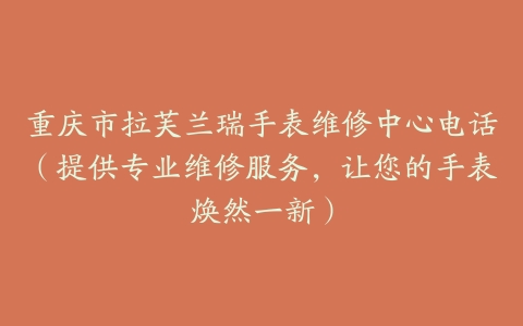 重庆市拉芙兰瑞手表维修中心电话（提供专业维修服务，让您的手表焕然一新）