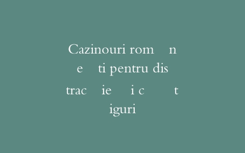 Cazinouri românești pentru distracție și câștiguri