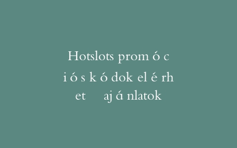 Hotslots promóciós kódok elérhető ajánlatok