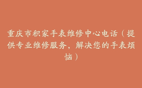 重庆市积家手表维修中心电话（提供专业维修服务，解决您的手表烦恼）