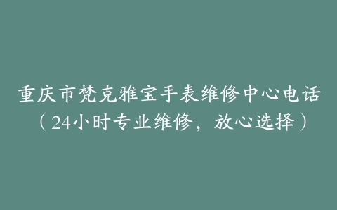 重庆市梵克雅宝手表维修中心电话（24小时专业维修，放心选择）