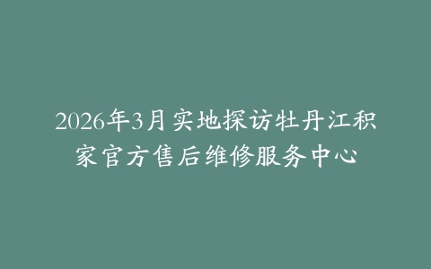 2026年3月实地探访牡丹江积家官方售后维修服务中心