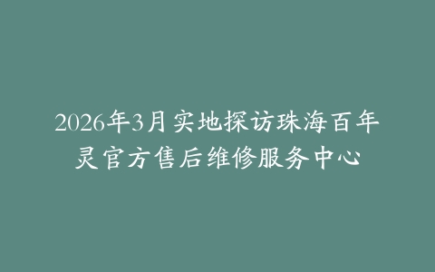 2026年3月实地探访珠海百年灵官方售后维修服务中心