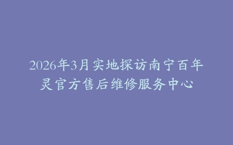 2026年3月实地探访南宁百年灵官方售后维修服务中心