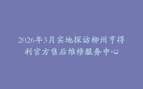 2026年3月实地探访柳州亨得利官方售后维修服务中心