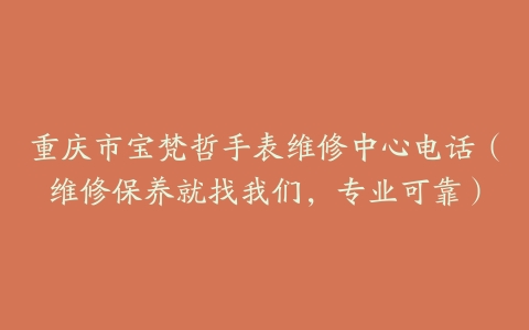重庆市宝梵哲手表维修中心电话（维修保养就找我们，专业可靠）