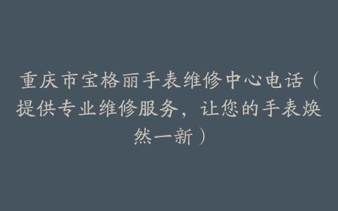 重庆市宝格丽手表维修中心电话（提供专业维修服务，让您的手表焕然一新）