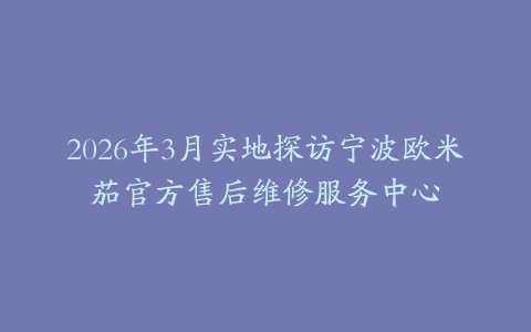 2026年3月实地探访宁波欧米茄官方售后维修服务中心