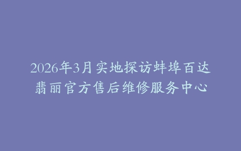 2026年3月实地探访蚌埠百达翡丽官方售后维修服务中心