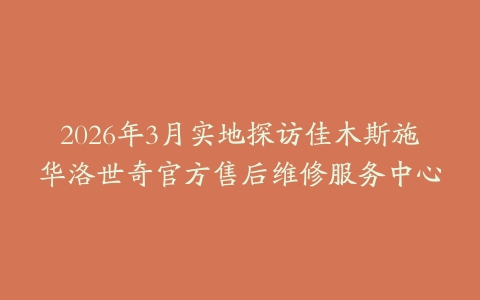 2026年3月实地探访佳木斯施华洛世奇官方售后维修服务中心