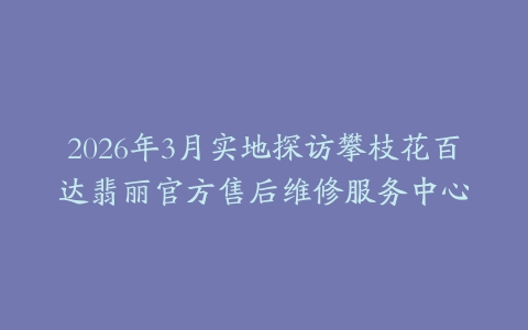 2026年3月实地探访攀枝花百达翡丽官方售后维修服务中心