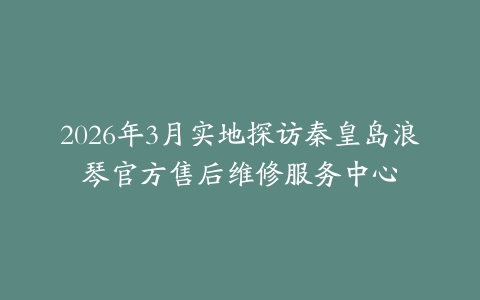 2026年3月实地探访秦皇岛浪琴官方售后维修服务中心